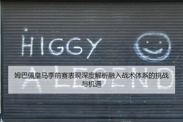 姆巴佩皇马季前赛表现深度解析融入战术体系的挑战与机遇