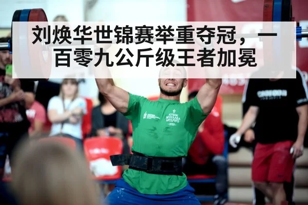 刘焕华世锦赛举重夺冠，一百零九公斤级王者加冕
