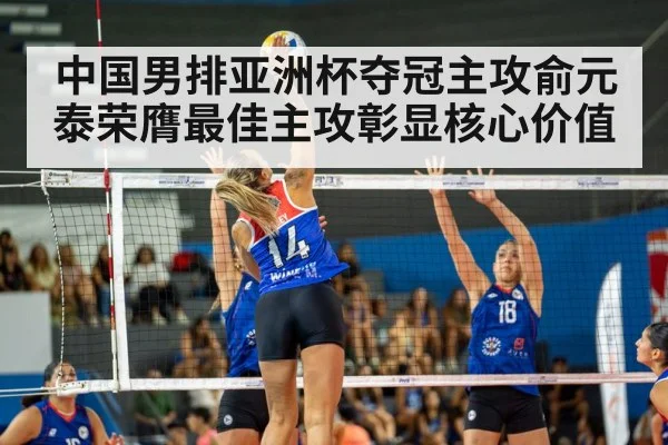 中国男排亚洲杯夺冠主攻俞元泰荣膺最佳主攻彰显核心价值